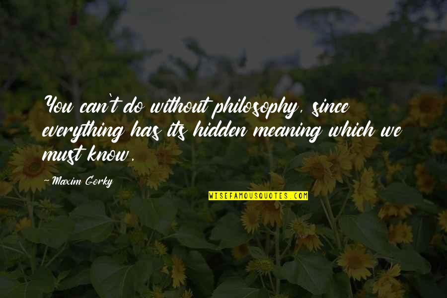 Gorky Maxim Quotes By Maxim Gorky: You can't do without philosophy, since everything has