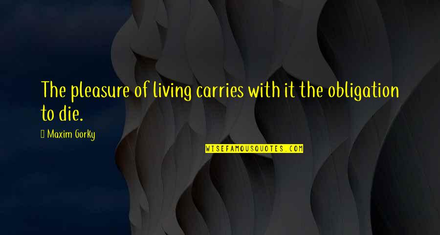 Gorky Maxim Quotes By Maxim Gorky: The pleasure of living carries with it the