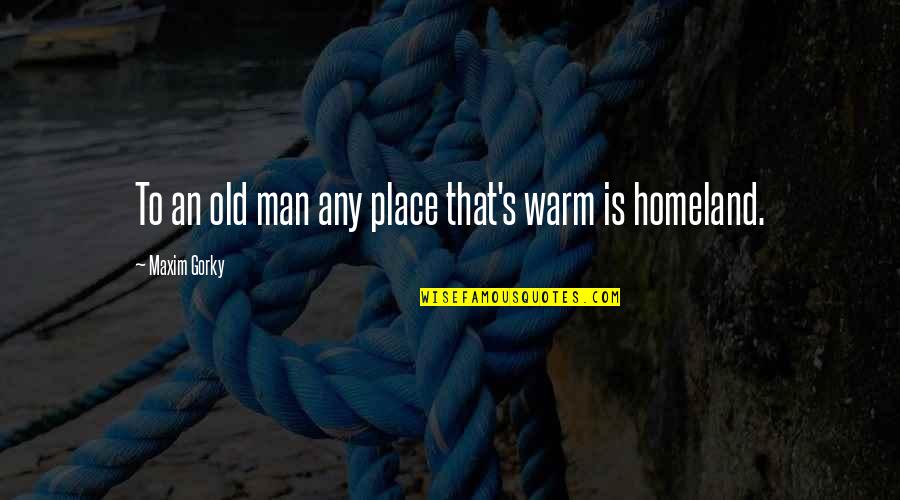 Gorky's Quotes By Maxim Gorky: To an old man any place that's warm