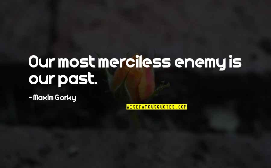 Gorky's Quotes By Maxim Gorky: Our most merciless enemy is our past.
