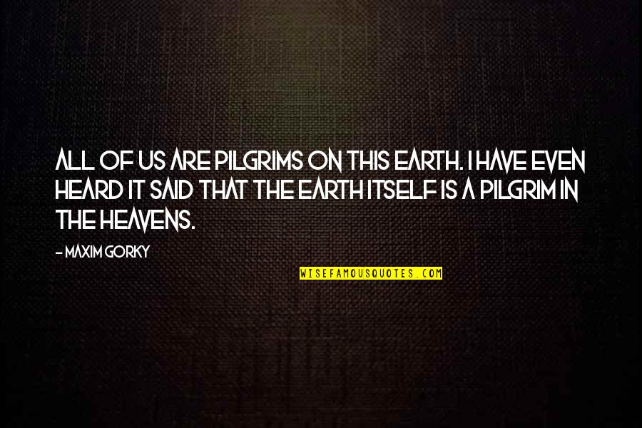 Gorky's Quotes By Maxim Gorky: All of us are pilgrims on this earth.