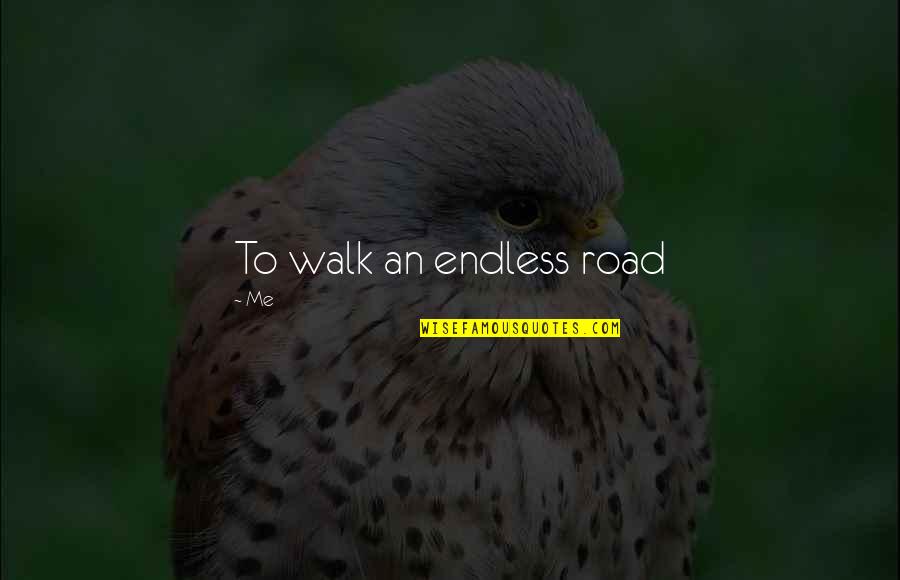 Gorlan Quotes By Me: To walk an endless road