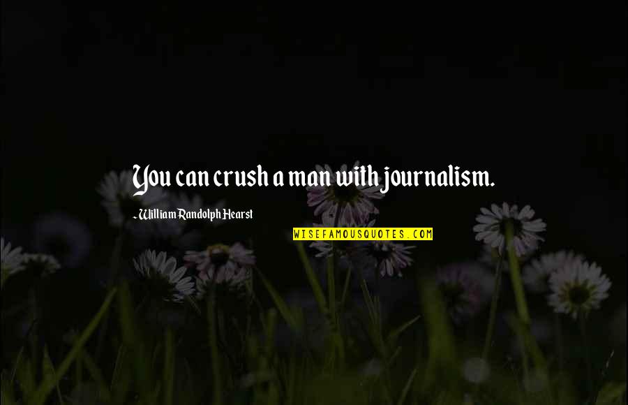 Gorlanova Quotes By William Randolph Hearst: You can crush a man with journalism. Gorlanova Quotes By William Randolph Hearst: You can crush a man with journalism.