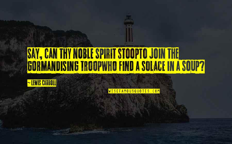 Gormandising Quotes By Lewis Carroll: Say, can thy noble spirit stoopTo join the