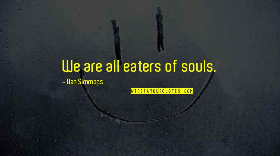 Gorn Quotes By Dan Simmons: We are all eaters of souls. Gorn Quotes By Dan Simmons: We are all eaters of souls.