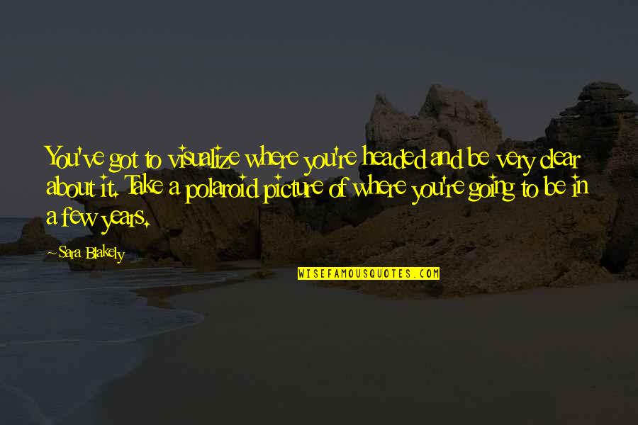 Gorn Quotes By Sara Blakely: You've got to visualize where you're headed and Gorn Quotes By Sara Blakely: You've got to visualize where you're headed and