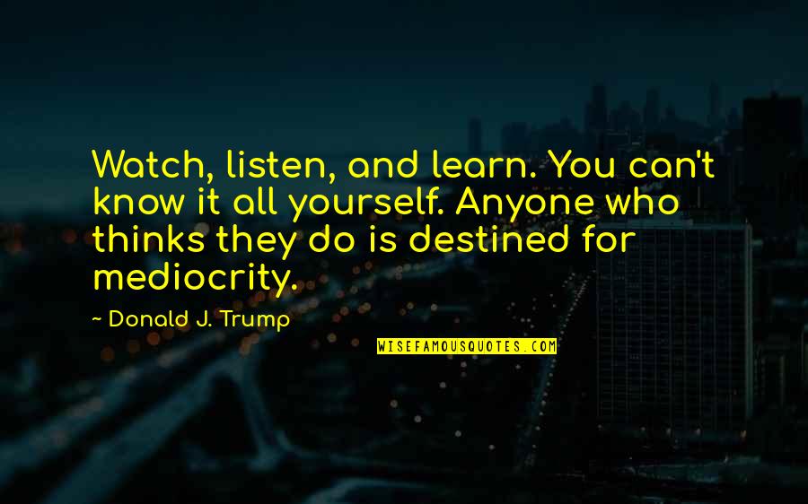 Gorness Quotes By Donald J. Trump: Watch, listen, and learn. You can't know it