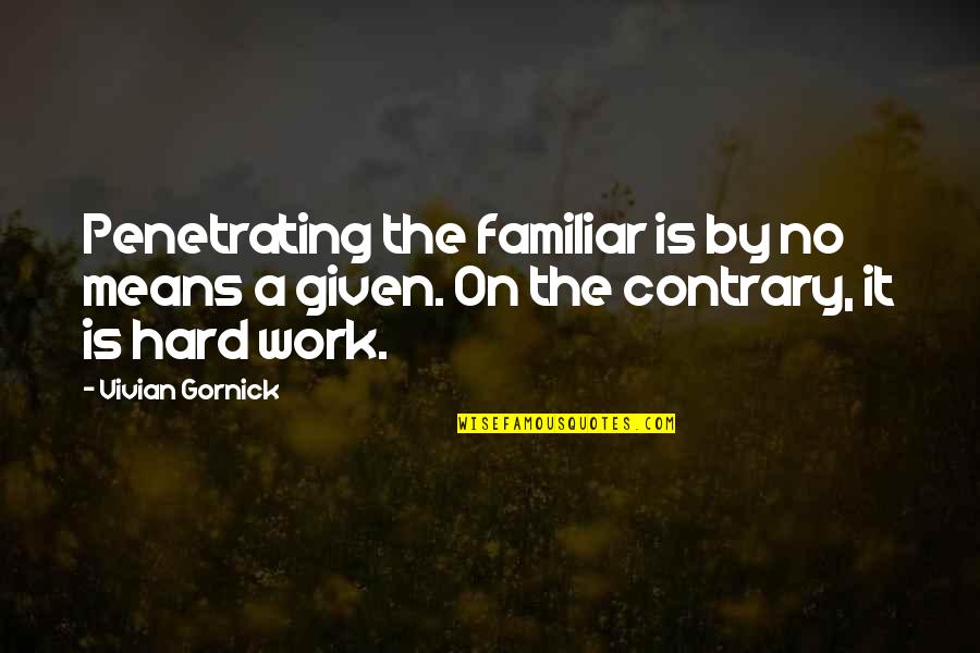 Gornick And Gornick Quotes By Vivian Gornick: Penetrating the familiar is by no means a