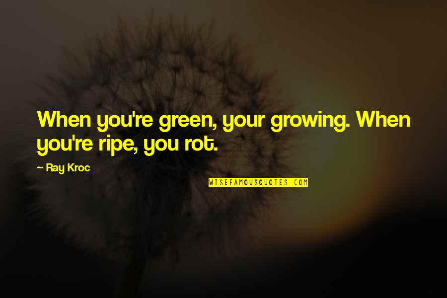 Goro Shimura Quotes By Ray Kroc: When you're green, your growing. When you're ripe,