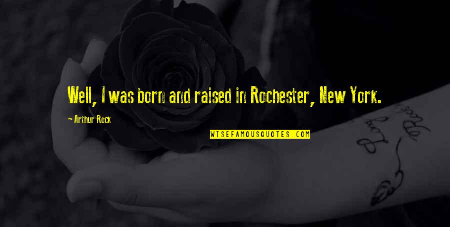 Goro Stock Quotes By Arthur Rock: Well, I was born and raised in Rochester,