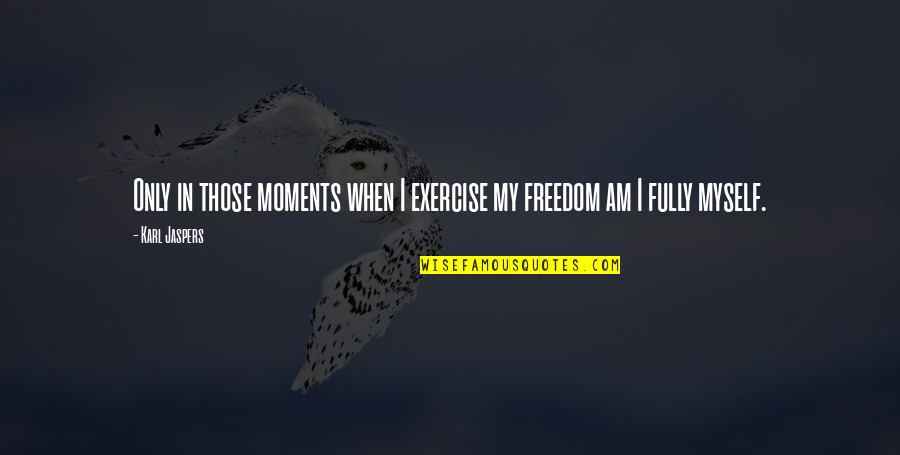 Gorochovetzia Quotes By Karl Jaspers: Only in those moments when I exercise my