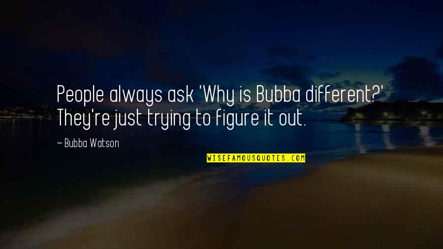 Gorodetsky Quotes By Bubba Watson: People always ask 'Why is Bubba different?' They're