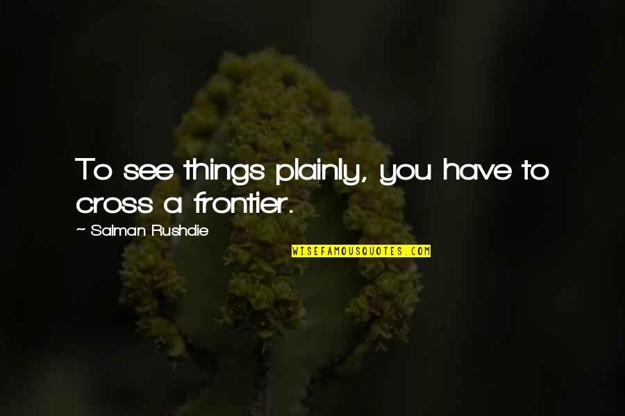 Goroku Com Usingroku Quotes By Salman Rushdie: To see things plainly, you have to cross Goroku Com Usingroku Quotes By Salman Rushdie: To see things plainly, you have to cross