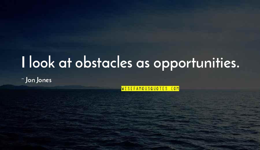 Goroumaru Quotes By Jon Jones: I look at obstacles as opportunities.