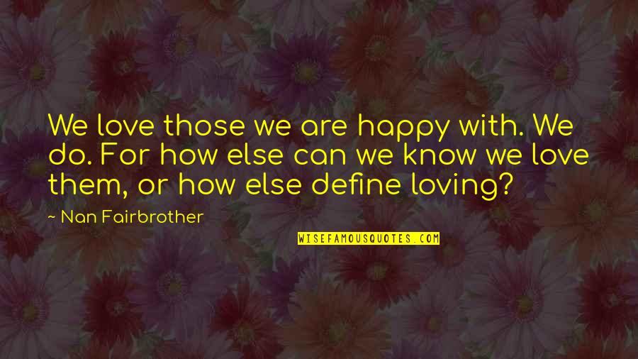 Goroute Quotes By Nan Fairbrother: We love those we are happy with. We