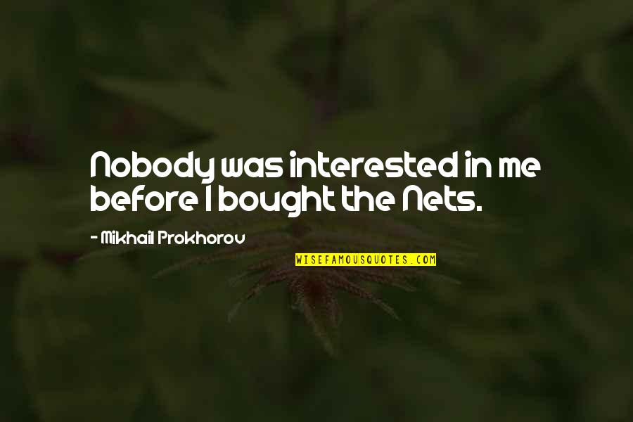 Gorran Brothers Quotes By Mikhail Prokhorov: Nobody was interested in me before I bought Gorran Brothers Quotes By Mikhail Prokhorov: Nobody was interested in me before I bought
