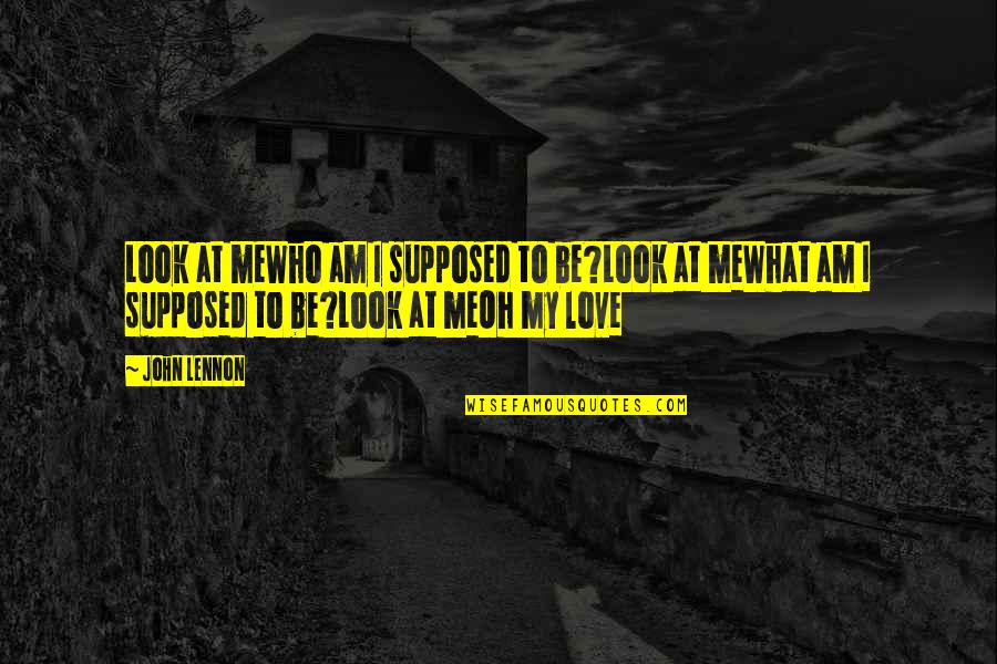 Gorreshof Quotes By John Lennon: Look at meWho am I supposed to be?Look Gorreshof Quotes By John Lennon: Look at meWho am I supposed to be?Look