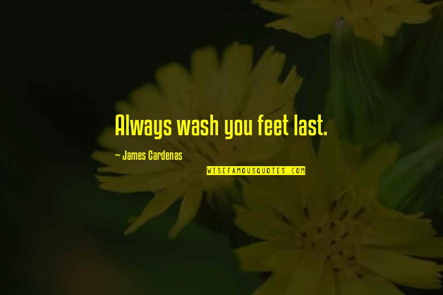 Gorrest Quotes By James Cardenas: Always wash you feet last.