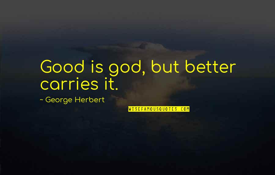 Gorris Buchet Quotes By George Herbert: Good is god, but better carries it.