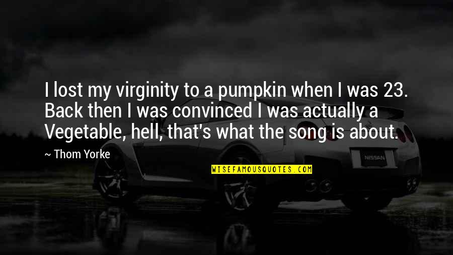Gorrondona And Associates Quotes By Thom Yorke: I lost my virginity to a pumpkin when Gorrondona And Associates Quotes By Thom Yorke: I lost my virginity to a pumpkin when