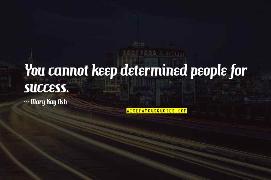 Gorseinon Quotes By Mary Kay Ash: You cannot keep determined people for success. Gorseinon Quotes By Mary Kay Ash: You cannot keep determined people for success.