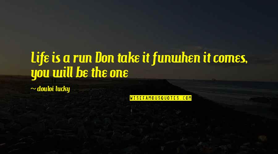 Gorses Godzilla Quotes By Douloi Lucky: Life is a run Don take it funwhen