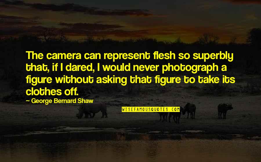 Gorses Godzilla Quotes By George Bernard Shaw: The camera can represent flesh so superbly that, Gorses Godzilla Quotes By George Bernard Shaw: The camera can represent flesh so superbly that,