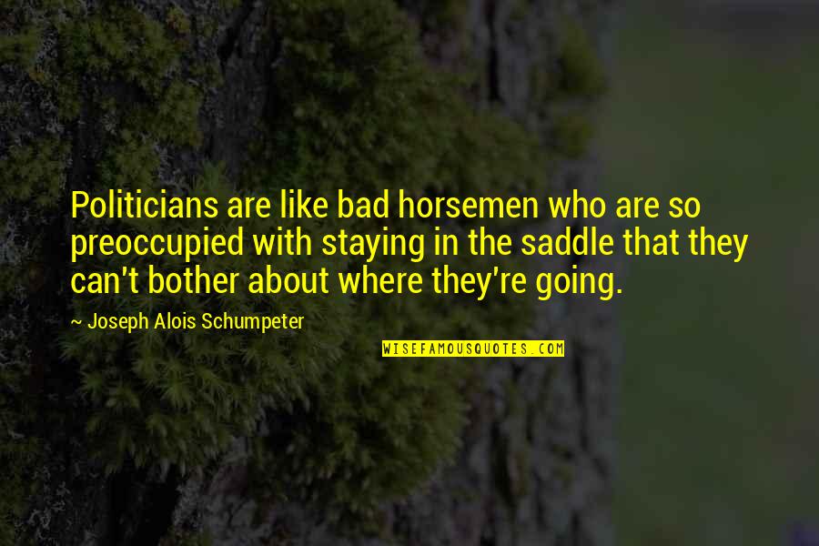 Gorski Hotel Quotes By Joseph Alois Schumpeter: Politicians are like bad horsemen who are so Gorski Hotel Quotes By Joseph Alois Schumpeter: Politicians are like bad horsemen who are so