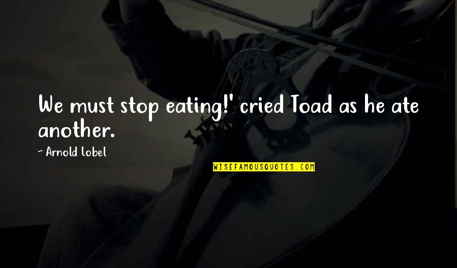 Gorsy Quotes By Arnold Lobel: We must stop eating!' cried Toad as he
