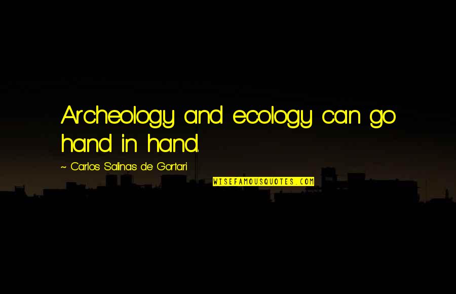 Gortari Salinas Quotes By Carlos Salinas De Gortari: Archeology and ecology can go hand in hand. Gortari Salinas Quotes By Carlos Salinas De Gortari: Archeology and ecology can go hand in hand.