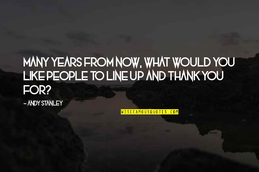 Gorton Fish Sticks Quotes By Andy Stanley: Many years from now, what would you like