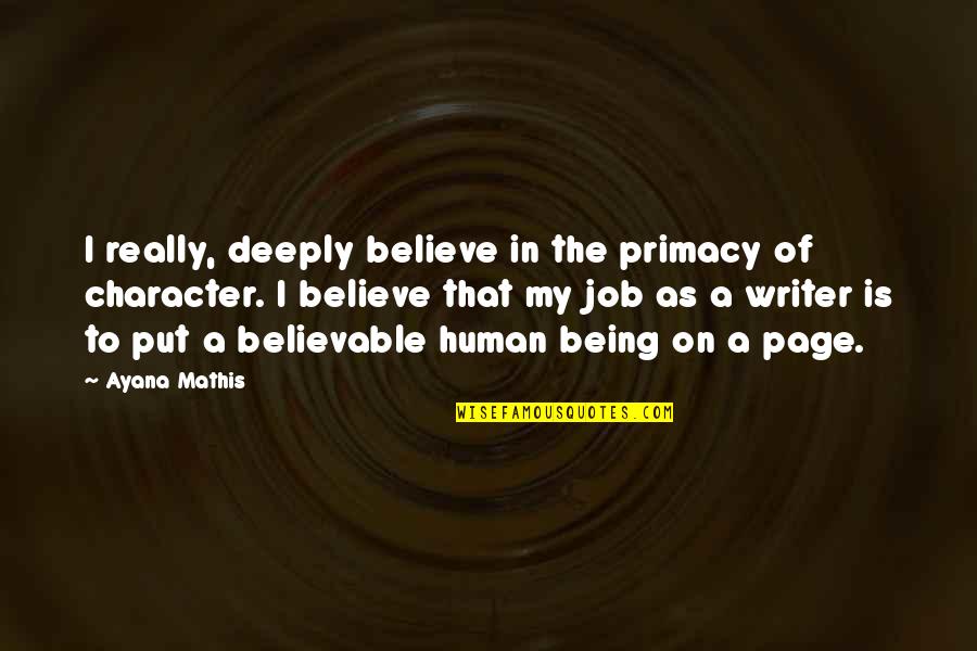 Gortons Quotes By Ayana Mathis: I really, deeply believe in the primacy of