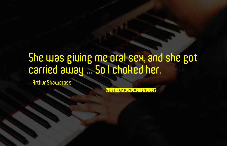 Goru Quotes By Arthur Shawcross: She was giving me oral sex, and she Goru Quotes By Arthur Shawcross: She was giving me oral sex, and she