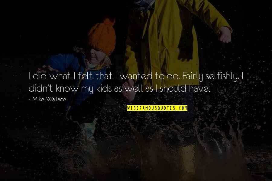 Goryunov Sg Quotes By Mike Wallace: I did what I felt that I wanted Goryunov Sg Quotes By Mike Wallace: I did what I felt that I wanted
