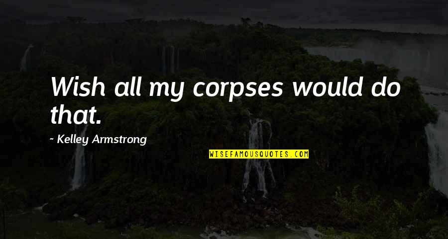 Gorzej Slysze Quotes By Kelley Armstrong: Wish all my corpses would do that.
