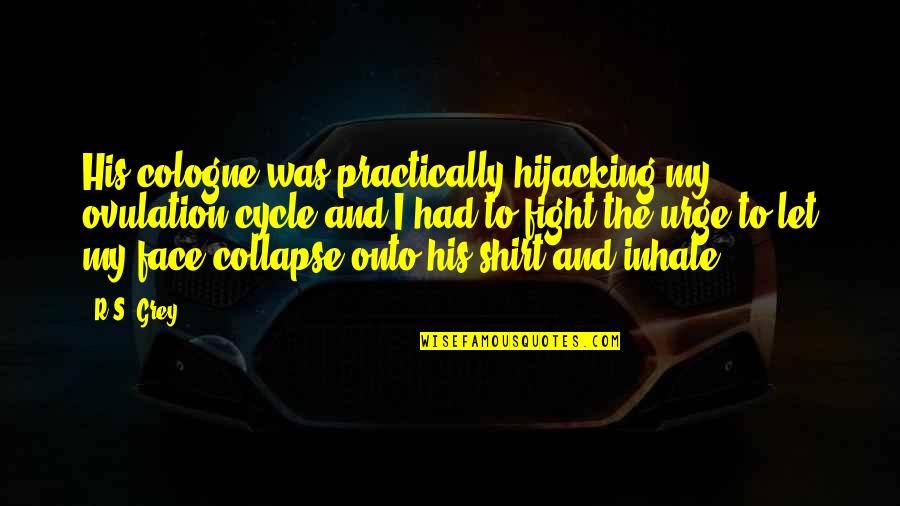 Goscinny And Uderzo Quotes By R.S. Grey: His cologne was practically hijacking my ovulation cycle Goscinny And Uderzo Quotes By R.S. Grey: His cologne was practically hijacking my ovulation cycle