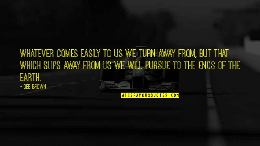 Gosh Dang Quotes By Dee Brown: Whatever comes easily to us we turn away Gosh Dang Quotes By Dee Brown: Whatever comes easily to us we turn away