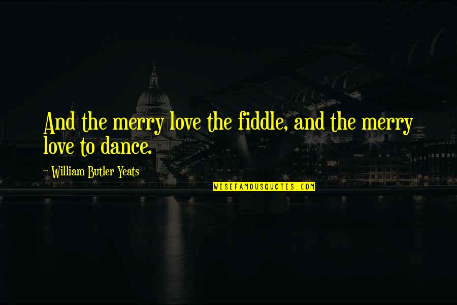 Gosh Dang Quotes By William Butler Yeats: And the merry love the fiddle, and the Gosh Dang Quotes By William Butler Yeats: And the merry love the fiddle, and the