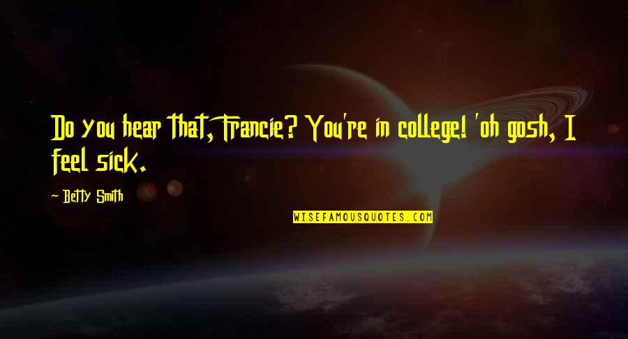 Gosh Quotes By Betty Smith: Do you hear that, Francie? You're in college!