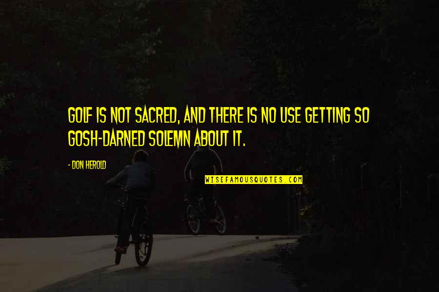 Gosh Quotes By Don Herold: Golf is not sacred, and there is no