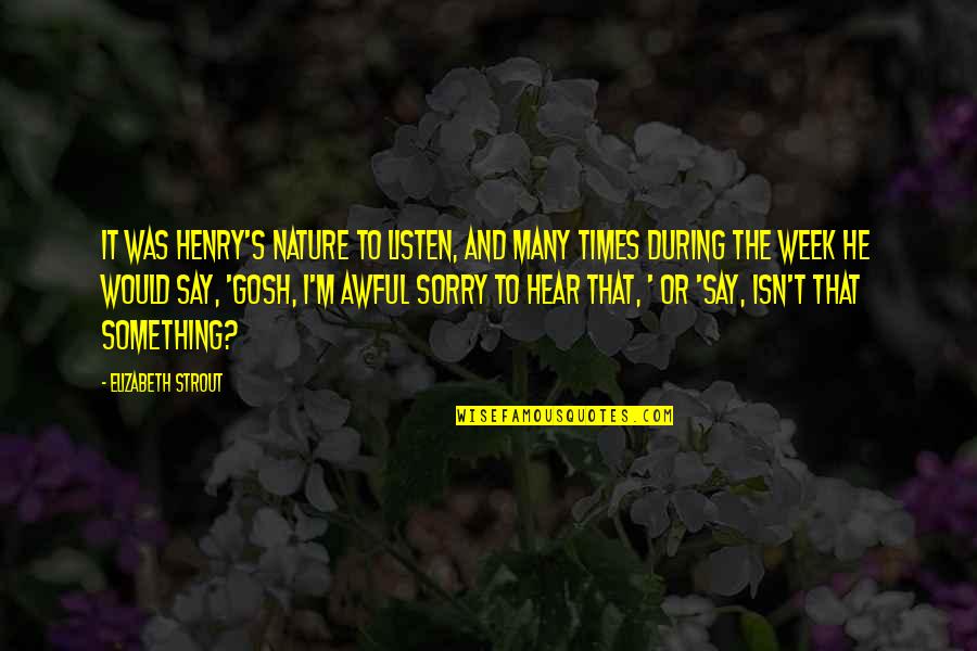 Gosh Quotes By Elizabeth Strout: It was Henry's nature to listen, and many Gosh Quotes By Elizabeth Strout: It was Henry's nature to listen, and many