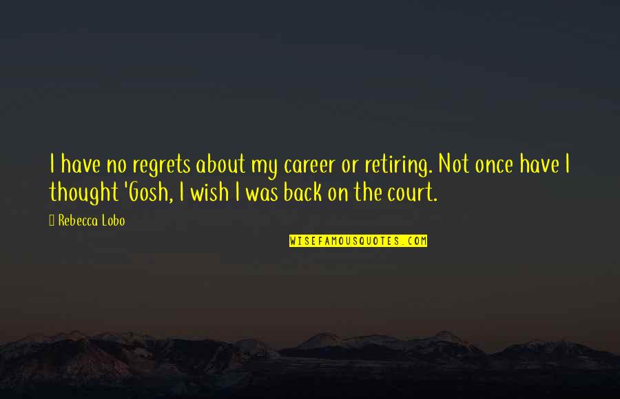 Gosh Quotes By Rebecca Lobo: I have no regrets about my career or Gosh Quotes By Rebecca Lobo: I have no regrets about my career or