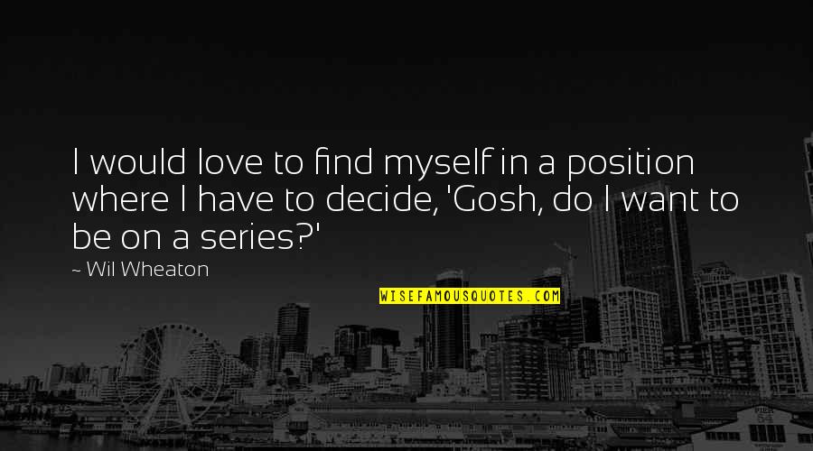 Gosh Quotes By Wil Wheaton: I would love to find myself in a Gosh Quotes By Wil Wheaton: I would love to find myself in a