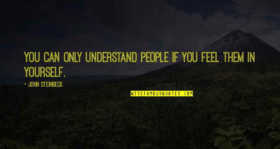 Goshala Quotes By John Steinbeck: You can only understand people if you feel Goshala Quotes By John Steinbeck: You can only understand people if you feel
