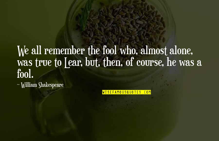 Goshala Quotes By William Shakespeare: We all remember the fool who, almost alone, Goshala Quotes By William Shakespeare: We all remember the fool who, almost alone,