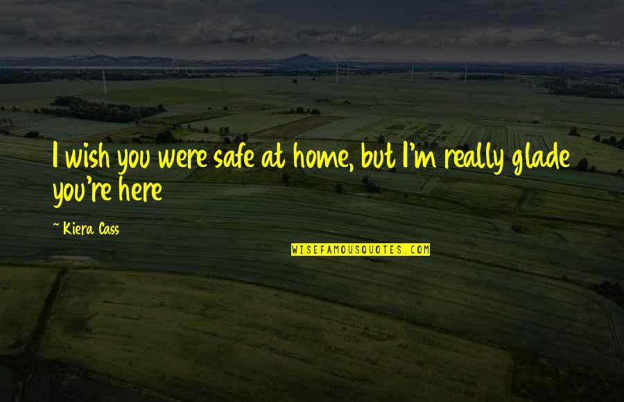 Goshiki Tsutomu Quotes By Kiera Cass: I wish you were safe at home, but