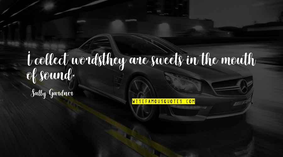 Goshiki Tsutomu Quotes By Sally Gardner: I collect wordsthey are sweets in the mouth Goshiki Tsutomu Quotes By Sally Gardner: I collect wordsthey are sweets in the mouth