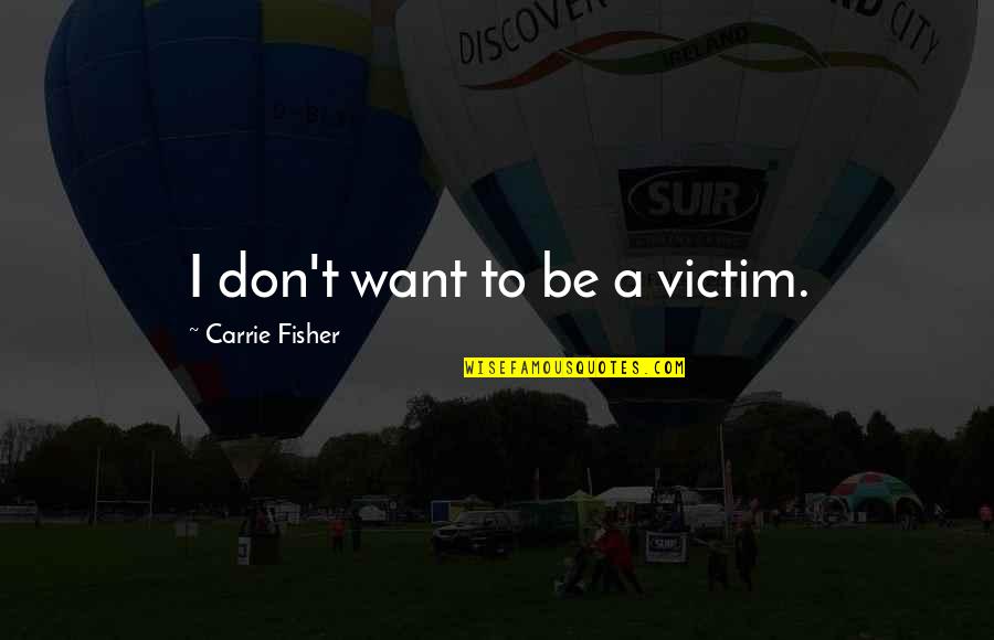 Goshinki Quotes By Carrie Fisher: I don't want to be a victim. Goshinki Quotes By Carrie Fisher: I don't want to be a victim.