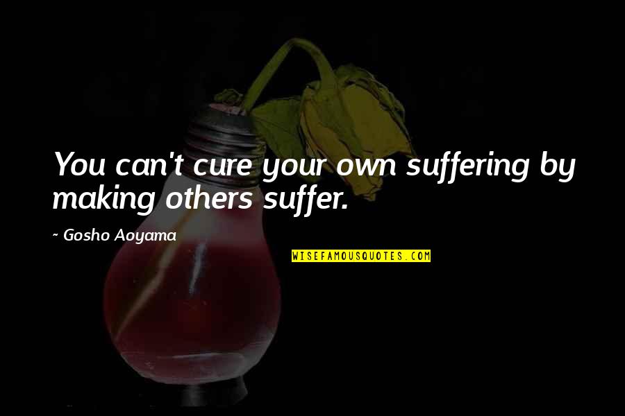 Gosho Quotes By Gosho Aoyama: You can't cure your own suffering by making Gosho Quotes By Gosho Aoyama: You can't cure your own suffering by making