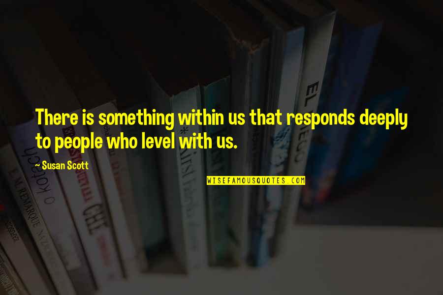 Goshogun Quotes By Susan Scott: There is something within us that responds deeply
